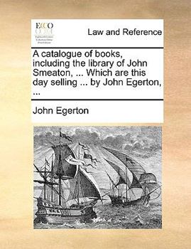 Paperback A catalogue of books, including the library of John Smeaton, ... Which are this day selling ... by John Egerton, ... Book