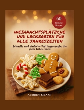 Weihnachtsplätzche und Leckereien für alle Jahreszeiten: Schnelle und einfache Festtagsrezepte, die jeder lieben wird (German Edition)