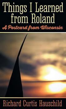 Hardcover Things I Learned from Roland: A Postcard from Wisconsin Book