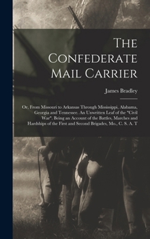 Hardcover The Confederate Mail Carrier; or, From Missouri to Arkansas Through Mississippi, Alabama, Georgia and Tennessee. An Unwritten Leaf of the "Civil War". Book