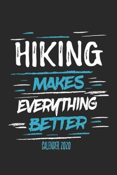 Hiking Makes Everything Better Calender 2020: Funny Cool Hiker Calender 2020 | Monthly & Weekly Planner - 6x9 - 128 Pages -  Cute Gift For Hiking Fans, Enthusiasts, Hiking Lovers