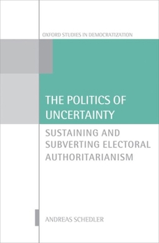 Hardcover The Politics of Uncertainty: Sustaining and Subverting Electoral Authoritarianism Book