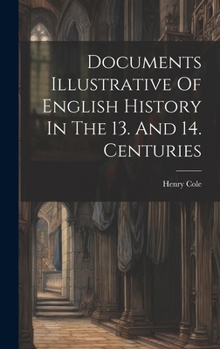 Documents Illustrative Of English History In The 13. And 14. Centuries