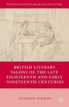 British Literary Salons of the Late Eighteenth and Early Nineteenth Centuries (Nineteenth Century Major Lives and Letters)