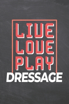 Live Love Play Dressage: Dressage Notebook, Planner or Journal | Size 6 x 9 | 110 Dot Grid Pages | Office Equipment, Supplies |Funny Dressage Gift Idea for Christmas or Birthday