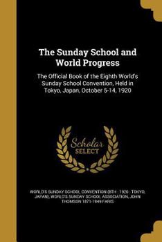 Paperback The Sunday School and World Progress: The Official Book of the Eighth World's Sunday School Convention, Held in Tokyo, Japan, October 5-14, 1920 Book