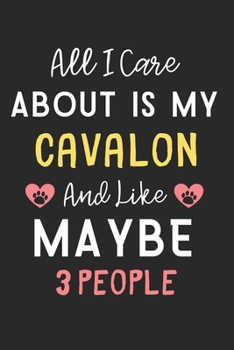 All I care about is my Cavalon and like maybe 3 people: Lined Journal, 120 Pages, 6 x 9, Funny Cavalon Dog Gift Idea, Black Matte Finish (All I care ... my Cavalon and like maybe 3 people Journal)