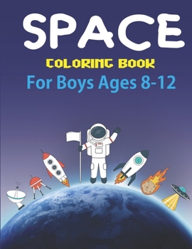 Space Coloring Book for Boys Ages 8-12: Explore, Fun with Learn and Grow, Fantastic Outer Space Coloring with Planets, Astronauts, Space Ships, Rockets and More! (Children's Coloring Books) Perfect Gi