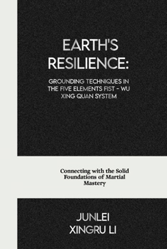Earth's Resilience: Grounding Techniques in the Five Elements Fist - Wu Xing Quan System: Connecting with the Solid Foundations of Martial Mastery ... World of Unseen Forces and Formidable Combat)