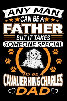 Paperback Any Man Can Be A Father But It Takes Someone Special To Be A Cavalier King Charles Dad: Cavalier King Charles Journal Notebook Best Gifts For Cavalier Book