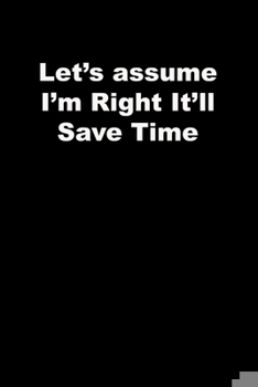 Paperback Let's assume I'm Right It'll Save Time: black Lined Journal Book