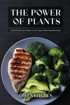 Paperback The Power of Plants: Cookbook With Over 50 Recipes to Start a Balanced Plant-Based Alimentation Book