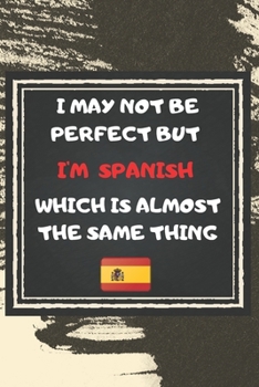 I May Not Be Perfect But I'm Spanish Which Is Almost The Same Thing Notebook Gift  For Spain Lover: Lined Notebook / Journal Gift, 120 Pages, 6x9, Soft Cover, Matte Finish