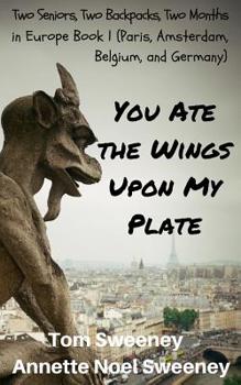 Paperback You Ate the Wings Upon My Plate: Two Seniors, Two Backpacks, Two Months In Europe Book 1 (Paris, Amsterdam, Belgium, and Germany) Book