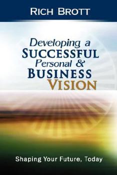 Developing a Successful Personal & Business Vision: Shaping Your Future, Today
