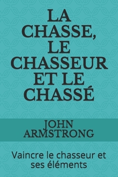 Paperback La Chasse, Le Chasseur Et Le Chassé: Vaincre le chasseur et ses éléments [French] Book