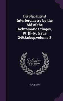 Hardcover Displacement Interferometry by the Aid of the Achromatic Fringes, Pt. [I]-Iv, Issue 249, volume 2 Book