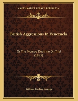 Paperback British Aggressions In Venezuela: Or The Monroe Doctrine On Trial (1895) Book