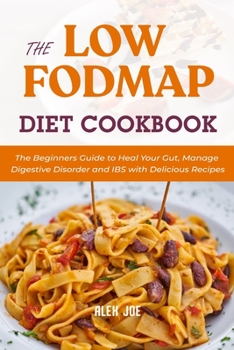 The Low FODMAP Diet Cookbook: The Beginners Guide to Heal Your Gut, Manage Digestive Disorder and IBS with Delicious Recipes