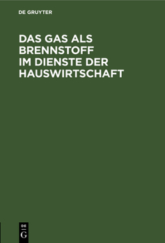 Hardcover Das Gas ALS Brennstoff Im Dienste Der Hauswirtschaft: Unter Ausschließlicher Bedachtnahme Auf Die Neuesten Und Vorzüglichsten Gas-Koch- Und Heiz-Vorri [German] Book