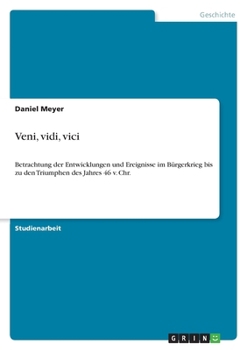 Paperback Veni, vidi, vici: Betrachtung der Entwicklungen und Ereignisse im Bürgerkrieg bis zu den Triumphen des Jahres 46 v. Chr. [German] Book