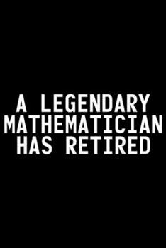 Paperback A Legendary Mathematician Has Retired: A LEGENDARY MATHEMATICIAN HAS RETIRED Funny Retirement Gift Journal/Notebook Blank Lined Ruled 6x9 100 Pages Book