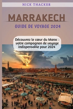 MARRAKECH GUIDE DE VOYAGE 2024: Découvrez le cœur du Maroc : votre compagnon de voyage indispensable pour 2024 » (French Edition)