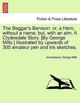 Paperback The Beggar's Benison: Or, a Hero, Without a Name; But, with an Aim. a Clydesdale Story. [By George Mills.] Illustrated by Upwards of 300 Ama Book