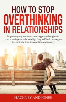 Paperback How to Stop Overthinking in Relationships: Stop Worrying and Overcome Negative Thoughts in your Marriage or Relationship. Easy Self-Help Strategies to Book