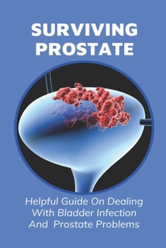 Paperback Surviving Prostate: Helpful Guide On Dealing With Bladder Infection And Prostate Problems: What Causes Frequent Uti In Males Book
