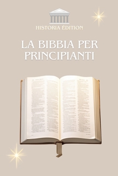 LA BIBBIA PER PRINCIPIANTI: Capire la Bibbia Facilmente : Guida Semplice per Tutti (Italian Edition)