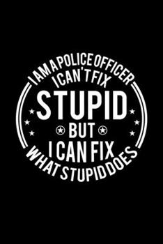 Paperback I am A Police Officer I Can't Fix Stupid But I Can Fix What Stupid Does: Lined Journal, 120 Pages, 6x9 Sizes, Funny Police Officers Notebook Gift For Book