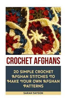 Crochet Afghans 20 Simple Crochet Afghan Stitches to Make Your Own Afghan: (Tunisian Crochet, How to Crochet, Crochet Stitches, Tunisian Crochet, Crochet for Babies, Modern Crochet)