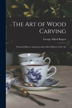 Paperback The Art of Wood Carving: Practical Hints to Amateurs and a Short History of the Art Book