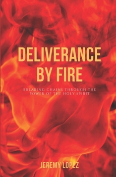 Deliverance by Fire: Breaking Chains Through the Power of the Holy Spirit
