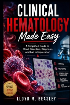 CLINICAL HEMATOLOGY MADE EASY: A Simplified Guide to Blood Disorders, Diagnosis, and Lab Interpretation