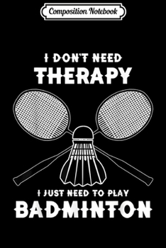 Paperback Composition Notebook: I Don't Need Therapy Badminton Funny Sport Game Cool Journal/Notebook Blank Lined Ruled 6x9 100 Pages Book