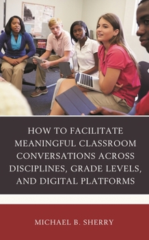 Hardcover How to Facilitate Meaningful Classroom Conversations across Disciplines, Grade Levels, and Digital Platforms Book