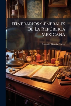 Itinerarios Generales de la Rep�blica Mexicana: Con Expresi�n de Los Distancias En Leguas Y Kil�metros (Classic Reprint)