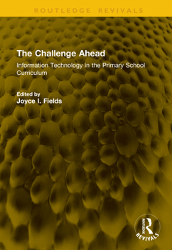 The Challenge Ahead: Information Technology in the Primary School Curriculum (Routledge Revivals)