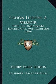 Paperback Canon Liddon, A Memoir: With The Four Sermons Preached At St. Paul's Cathedral (1890) Book