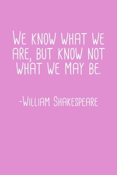 We Know What We Are But Know Not What We May Be William Shakespeare Quote Notebook: Blank Lined Journal (Best Student or Teacher Gift): 6 x 9 inches // 120 Lined Blank Pages // College Ruled