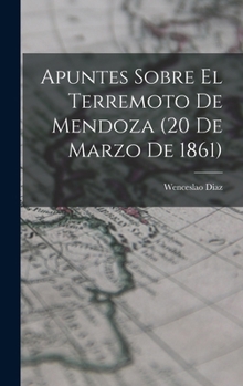 Apuntes Sobre El Terremoto De Mendoza: 20 De Marzo De 1861 (1907)