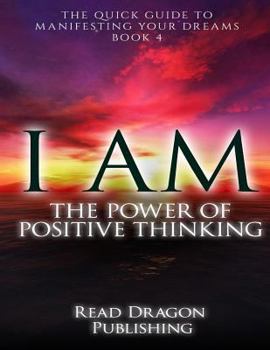 Paperback I Am: The Power of Posiitive Thinking: The Quick Guide to Manifesting Your Dreams Book