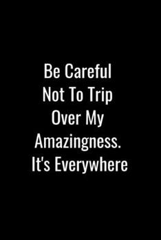 Paperback Be Careful Not To Trip Over My Amazingness. It's Everywhere: Funny Coworkers Journal Blank Ruled Notebook For Coworkers, Friends, Boss, Relatives, Col Book