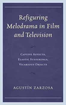 Hardcover Refiguring Melodrama in Film and Television: Captive Affects, Elastic Sufferings, Vicarious Objects Book