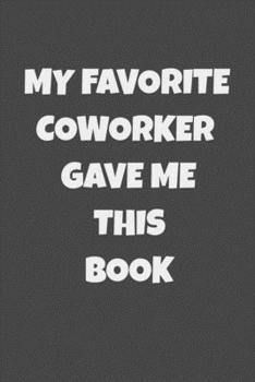 Paperback My Favorite Coworker Gave Me This Book: Gifts For Coworkers Going Away, Birthday, Retirees, Friends & Family Lined notebook Book