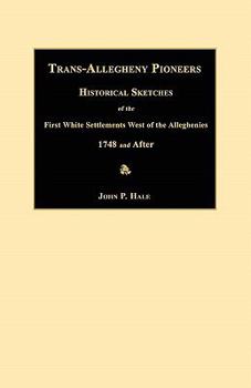Trans-Allegheny Pioneers: Historical Sketches of the First White Settlements West of the Alleghenies