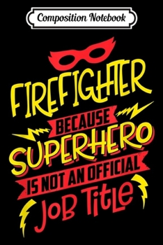 Composition Notebook: Firefighter Because Superhero Not A Job Title  Journal/Notebook Blank Lined Ruled 6x9 100 Pages
