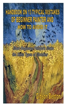 Paperback Handbook on 13 Typical Mistakes of Beginner Painter and How to Avoid It: Most Beginner Painters Make the Same Types of Mistakes Book